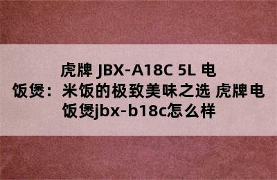 虎牌 JBX-A18C 5L 电饭煲：米饭的极致美味之选 虎牌电饭煲jbx-b18c怎么样